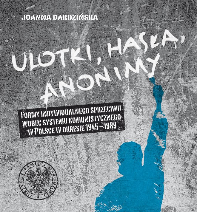 Ulotki, hasła, anonimy. Formy indywidualnego sprzeciwu wobec systemu komunistycznego w Polsce w okresie 1945–1989